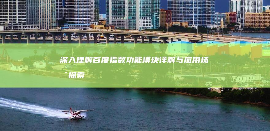 深入理解百度指数：功能模块详解与应用场景探索