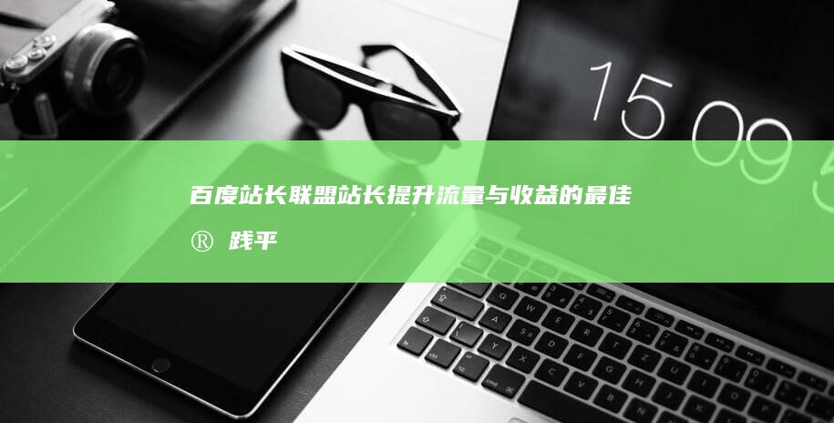 百度站长联盟：站长提升流量与收益的最佳实践平台