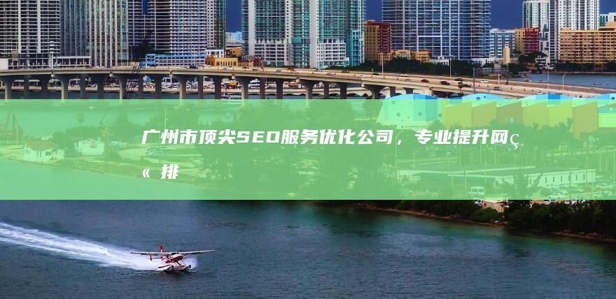 广州市顶尖SEO服务优化公司，专业提升网站排名与流量！